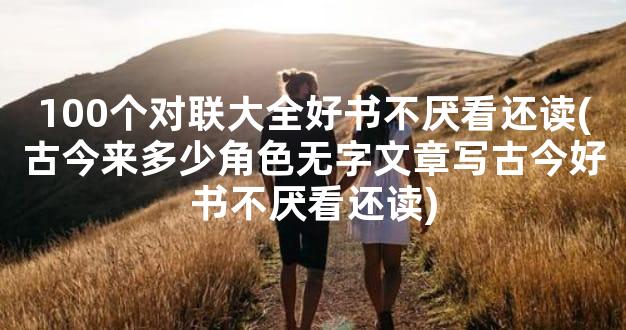 100个对联大全好书不厌看还读(古今来多少角色无字文章写古今好书不厌看还读