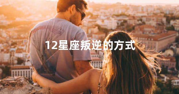 12星座叛逆的方式