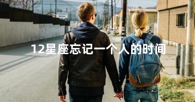 12星座忘记一个人的时间