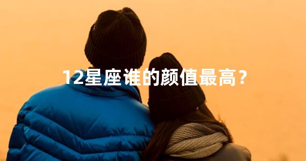 12星座谁的颜值最高？