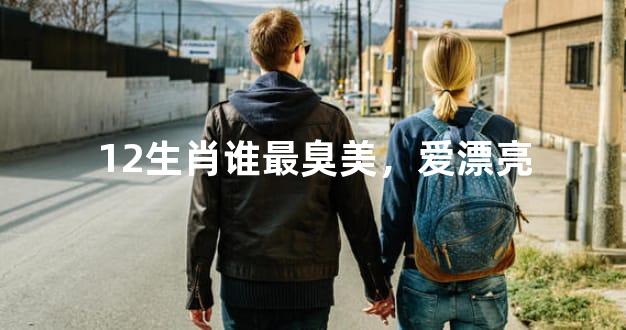12生肖谁最臭美，爱漂亮