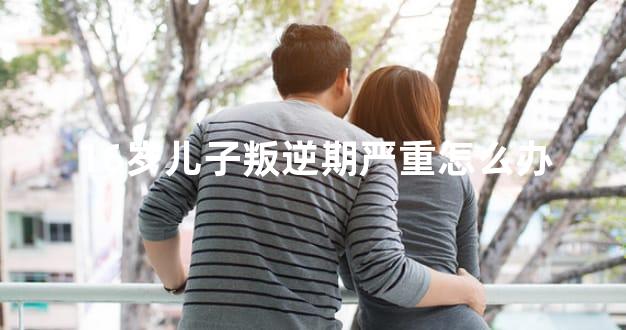 16岁儿子叛逆期严重怎么办