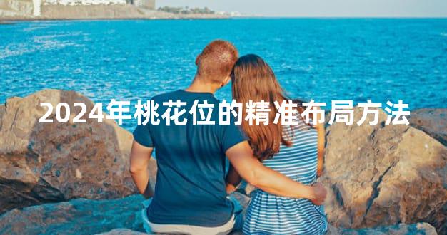 2024年桃花位的精准布局方法