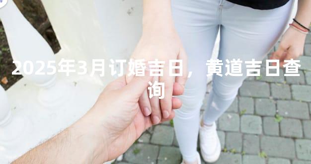 2025年3月订婚吉日，黄道吉日查询