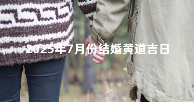 2025年7月份结婚黄道吉日