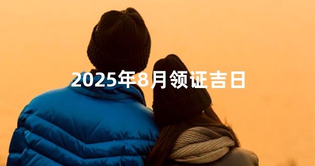2025年8月领证吉日