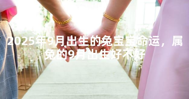 2025年9月出生的兔宝宝命运，属兔的9月出生好不好
