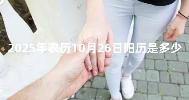 2025年农历10月26日阳历是多少