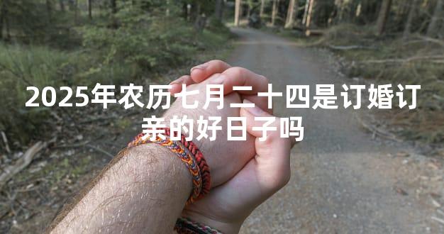 2025年农历七月二十四是订婚订亲的好日子吗