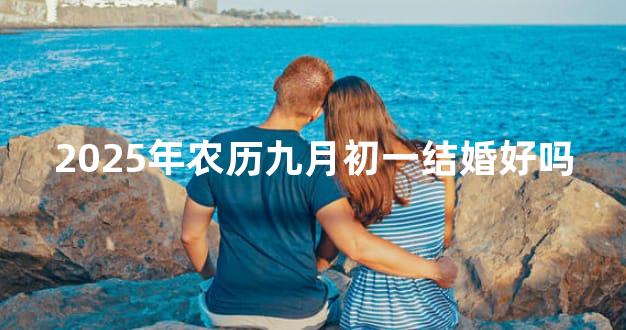 2025年农历九月初一结婚好吗