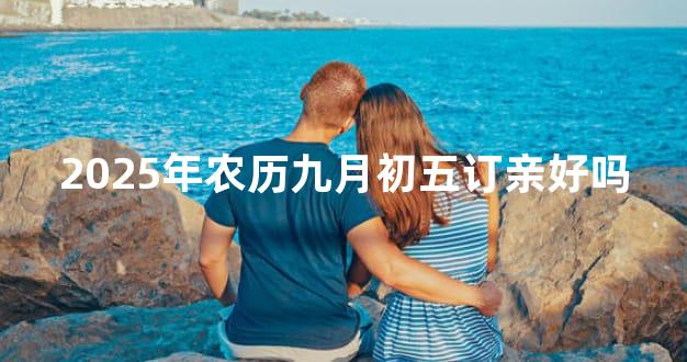 2025年农历九月初五订亲好吗