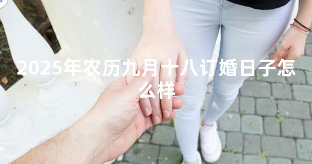 2025年农历九月十八订婚日子怎么样
