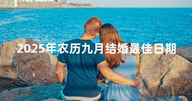 2025年农历九月结婚最佳日期