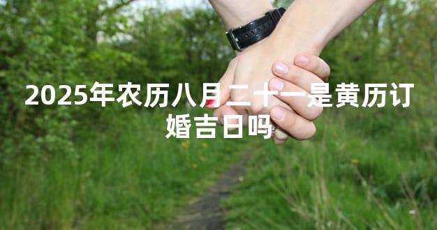 2025年农历八月二十一是黄历订婚吉日吗