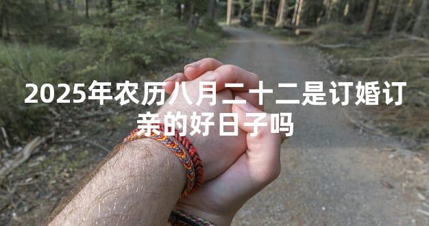 2025年农历八月二十二是订婚订亲的好日子吗