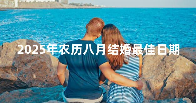 2025年农历八月结婚最佳日期