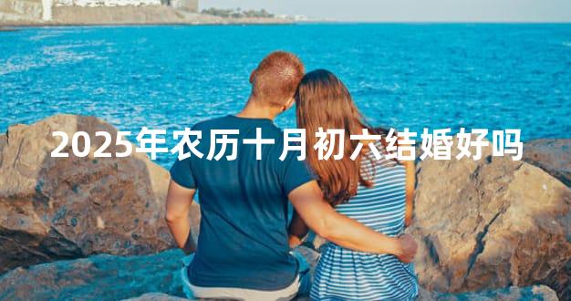 2025年农历十月初六结婚好吗