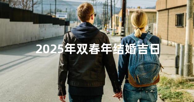 2025年双春年结婚吉日