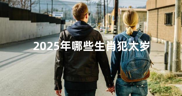 2025年哪些生肖犯太岁