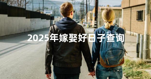 2025年嫁娶好日子查询