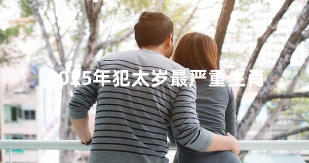 2025年犯太岁最严重生肖