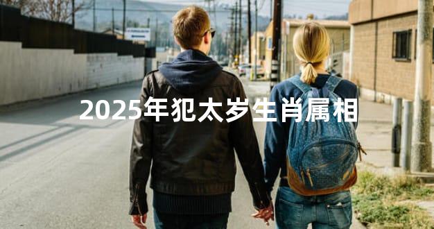 2025年犯太岁生肖属相