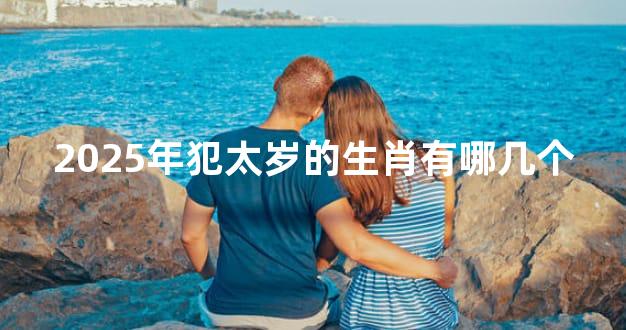 2025年犯太岁的生肖有哪几个