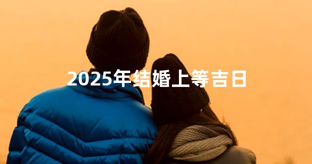 2025年结婚上等吉日
