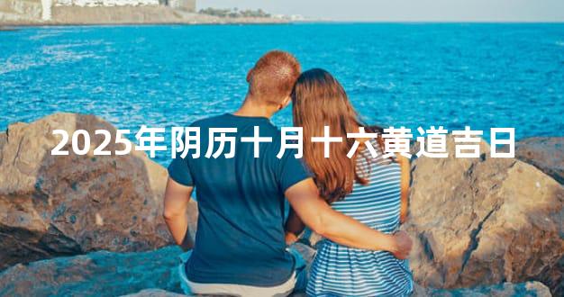 2025年阴历十月十六黄道吉日