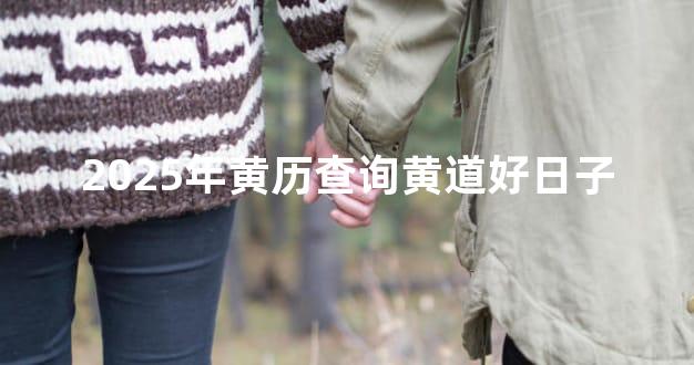 2025年黄历查询黄道好日子