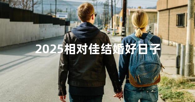 2025相对佳结婚好日子