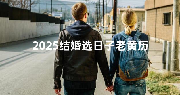 2025结婚选日子老黄历