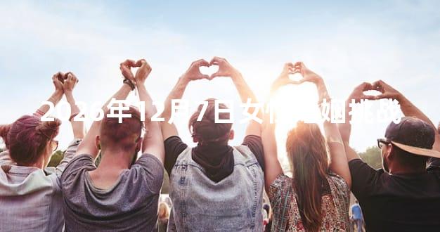 2026年12月7日女性婚姻挑战
