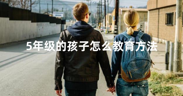 5年级的孩子怎么教育方法