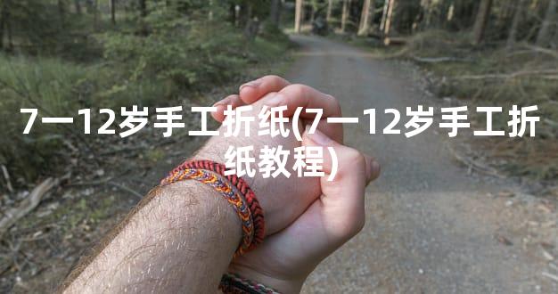 7一12岁手工折纸(7一12岁手工折纸教程)