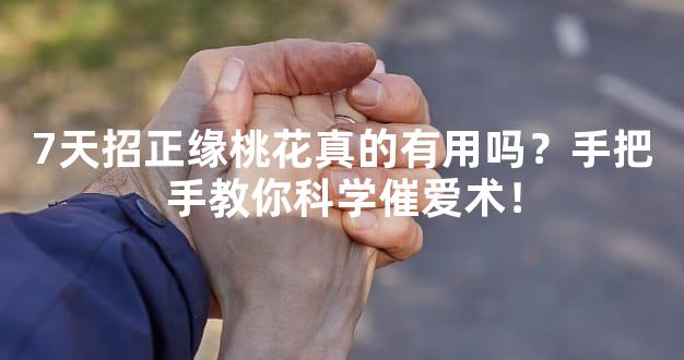 7天招正缘桃花真的有用吗？手把手教你科学催爱术！