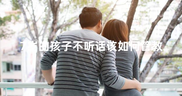 7岁的孩子不听话该如何管教