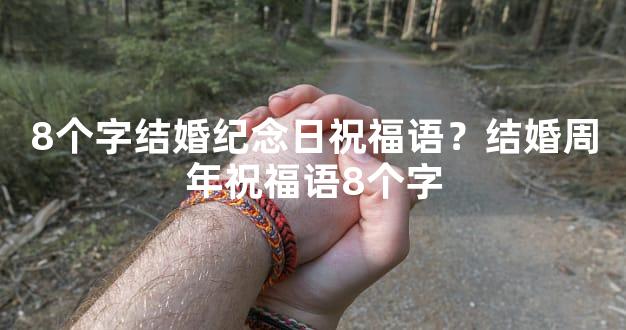 8个字结婚纪念日祝福语？结婚周年祝福语8个字