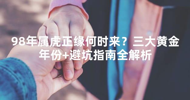 98年属虎正缘何时来？三大黄金年份+避坑指南全解析