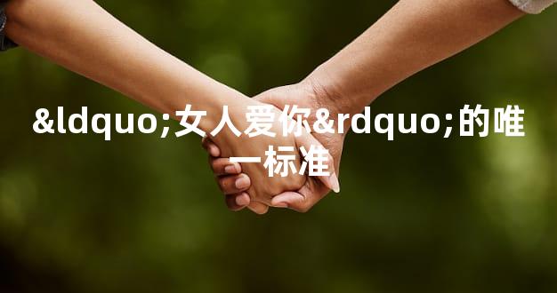 “女人爱你”的唯一标准