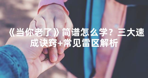 《当你老了》简谱怎么学？三大速成诀窍+常见雷区解析