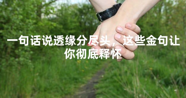 一句话说透缘分尽头，这些金句让你彻底释怀