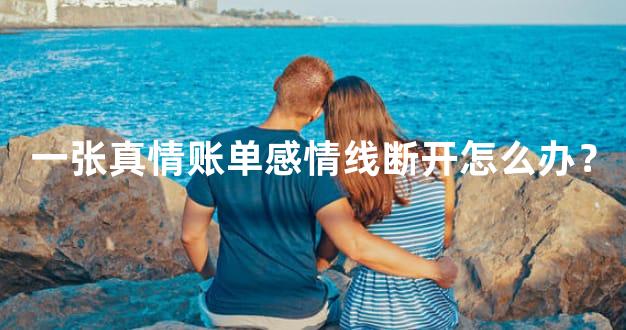 一张真情账单感情线断开怎么办？