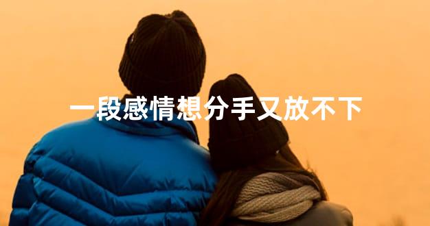 一段感情想分手又放不下