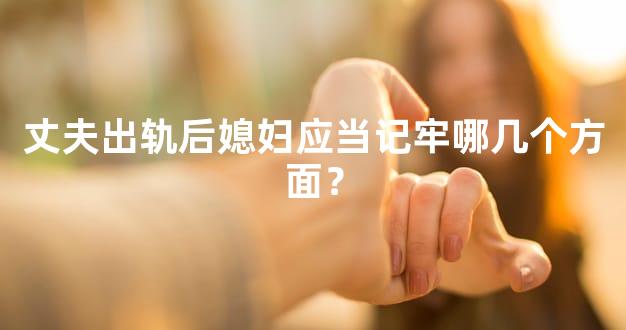 丈夫出轨后媳妇应当记牢哪几个方面？