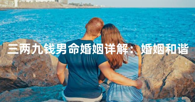 三两九钱男命婚姻详解：婚姻和谐