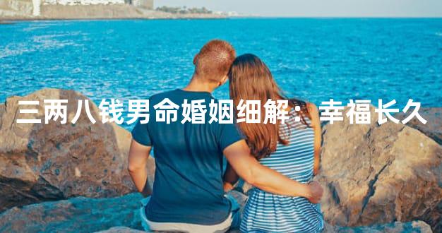 三两八钱男命婚姻细解：幸福长久
