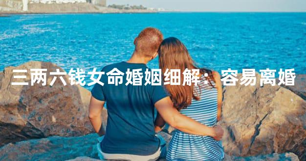 三两六钱女命婚姻细解：容易离婚