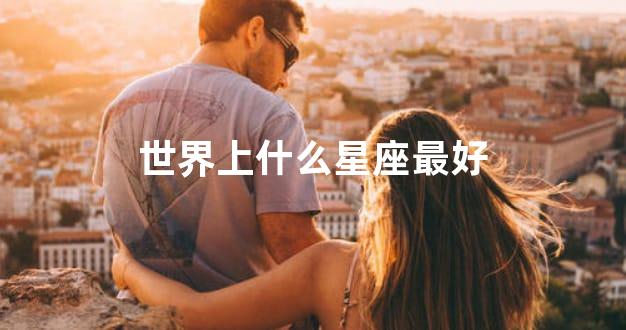 世界上什么星座最好