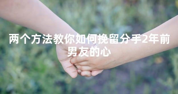 两个方法教你如何挽留分手2年前男友的心